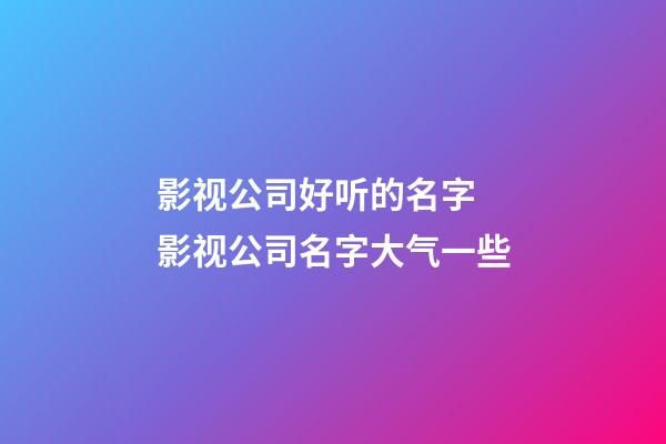 影视公司好听的名字 影视公司名字大气一些-第1张-公司起名-玄机派